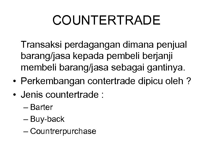 COUNTERTRADE Transaksi perdagangan dimana penjual barang/jasa kepada pembeli berjanji membeli barang/jasa sebagai gantinya. •