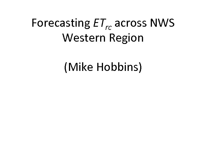 Forecasting ETrc across NWS Western Region (Mike Hobbins) 