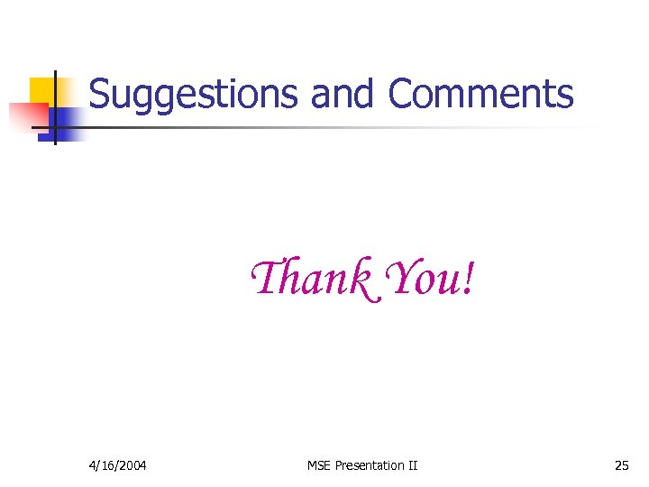 Suggestions and Comments Thank You! 4/16/2004 MSE Presentation II 25 