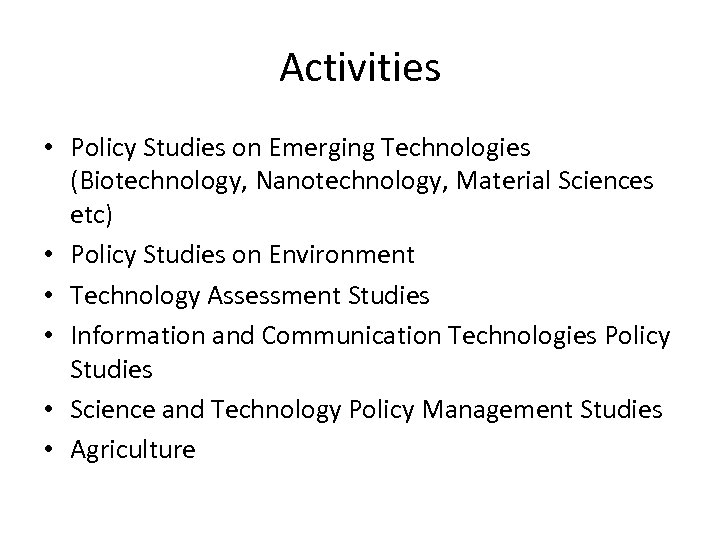 Activities • Policy Studies on Emerging Technologies (Biotechnology, Nanotechnology, Material Sciences etc) • Policy