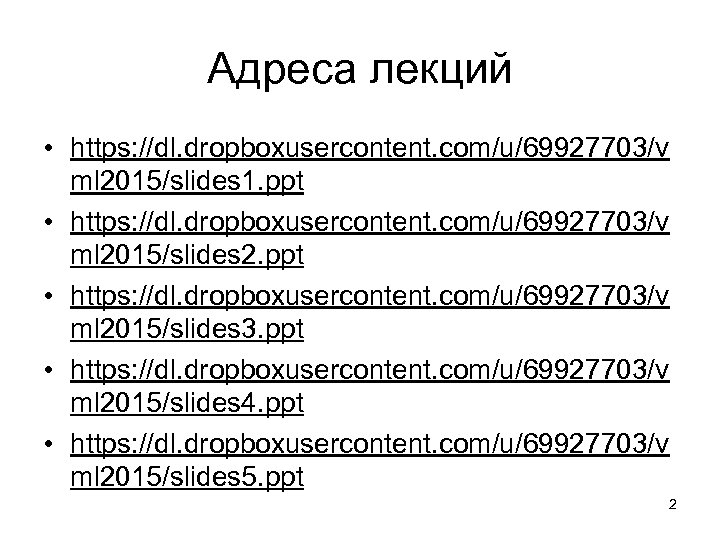 Адреса лекций • https: //dl. dropboxusercontent. com/u/69927703/v ml 2015/slides 1. ppt • https: //dl.