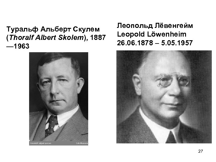 Туральф Альберт Скулем (Thoralf Albert Skolem), 1887 — 1963 Леопольд Лёвенгейм Leopold Löwenheim 26.