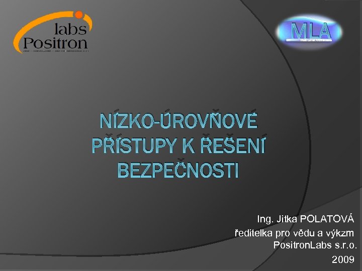 MLA Multi Level Architecture NÍZKO-ÚROVŇOVÉ PŘÍSTUPY K ŘEŠENÍ BEZPEČNOSTI Ing. Jitka POLATOVÁ ředitelka pro