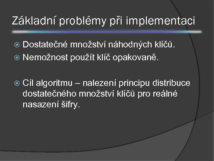 Základní problémy při implementaci Dostatečné množství náhodných klíčů. Nemožnost použít klíč opakovaně. Cíl algoritmu