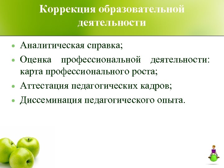 Коррекция образовательной деятельности Аналитическая справка; Оценка профессиональной деятельности: карта профессионального роста; Аттестация педагогических кадров;