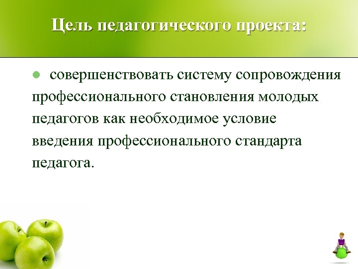 Цель педагогического проекта: совершенствовать систему сопровождения профессионального становления молодых педагогов как необходимое условие введения