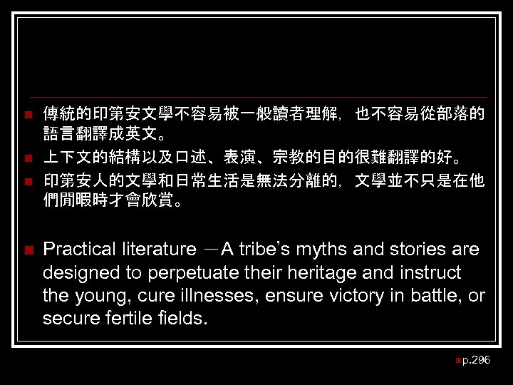 n n 傳統的印第安文學不容易被一般讀者理解，也不容易從部落的 語言翻譯成英文。 上下文的結構以及口述、表演、宗教的目的很難翻譯的好。 印第安人的文學和日常生活是無法分離的，文學並不只是在他 們閒暇時才會欣賞。 Practical literature －A tribe’s myths and stories