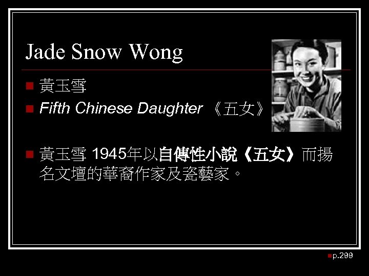 Jade Snow Wong 黃玉雪 n Fifth Chinese Daughter 《五女》 n n 黃玉雪 1945年以自傳性小說《五女》而揚 名文壇的華裔作家及瓷藝家。