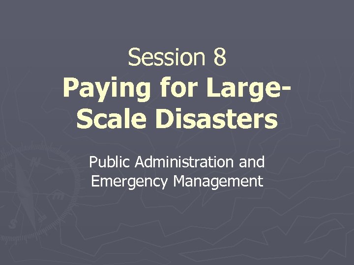 Session 8 Paying for Large. Scale Disasters Public Administration and Emergency Management 
