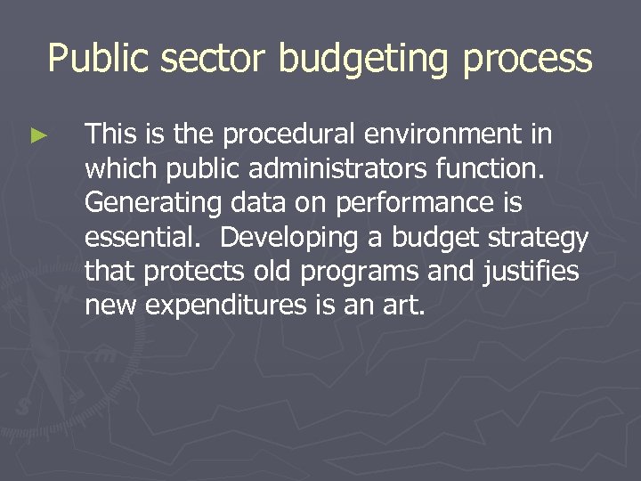Public sector budgeting process ► This is the procedural environment in which public administrators