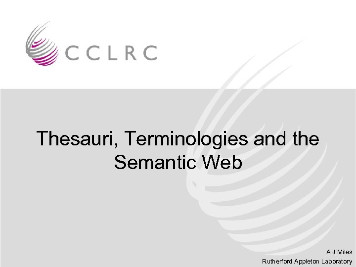 Thesauri, Terminologies and the Semantic Web A J Miles Rutherford Appleton Laboratory 