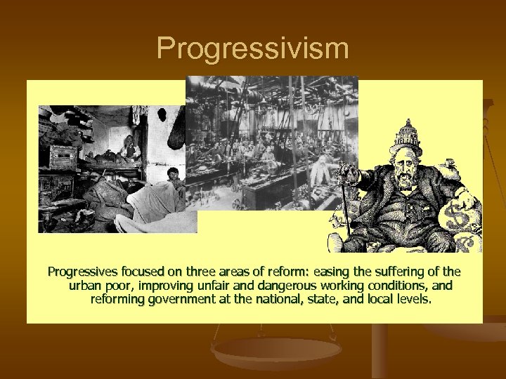 Progressivism Progressives focused on three areas of reform: easing the suffering of the urban