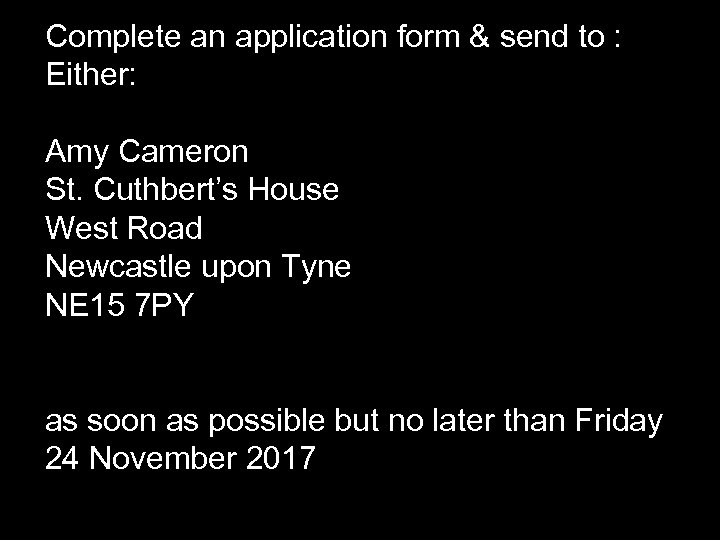 Complete an application form & send to : Either: Amy Cameron St. Cuthbert’s House