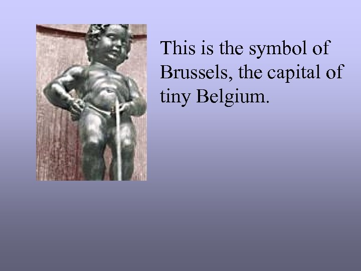 This is the symbol of Brussels, the capital of tiny Belgium. 