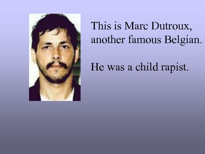 This is Marc Dutroux, another famous Belgian. He was a child rapist. 