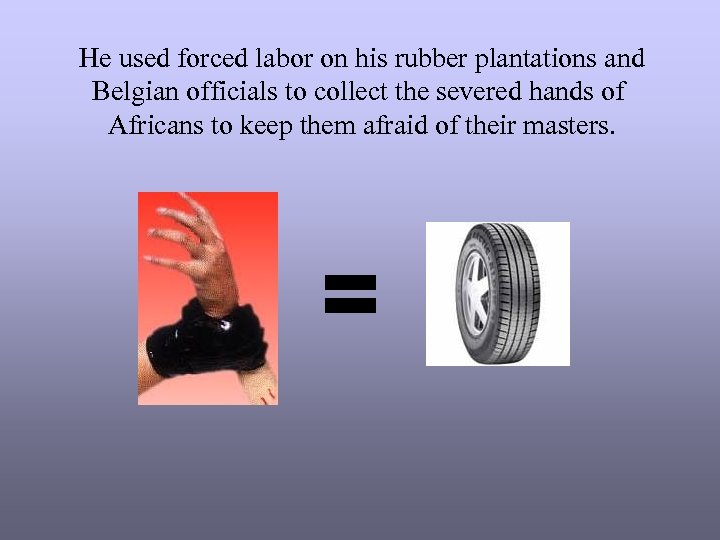 He used forced labor on his rubber plantations and Belgian officials to collect the