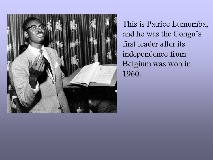 This is Patrice Lumumba, and he was the Congo’s first leader after its independence