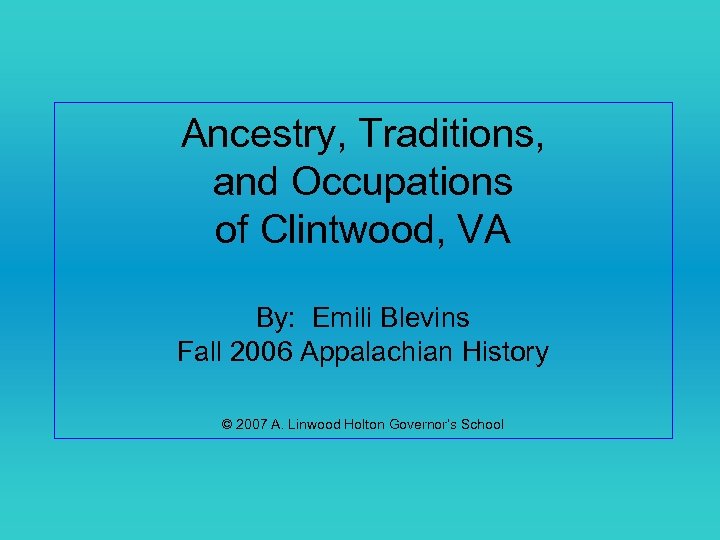 Ancestry, Traditions, and Occupations of Clintwood, VA By: Emili Blevins Fall 2006 Appalachian History