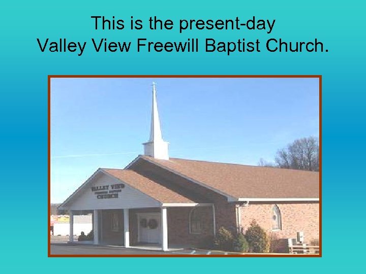 This is the present-day Valley View Freewill Baptist Church. 
