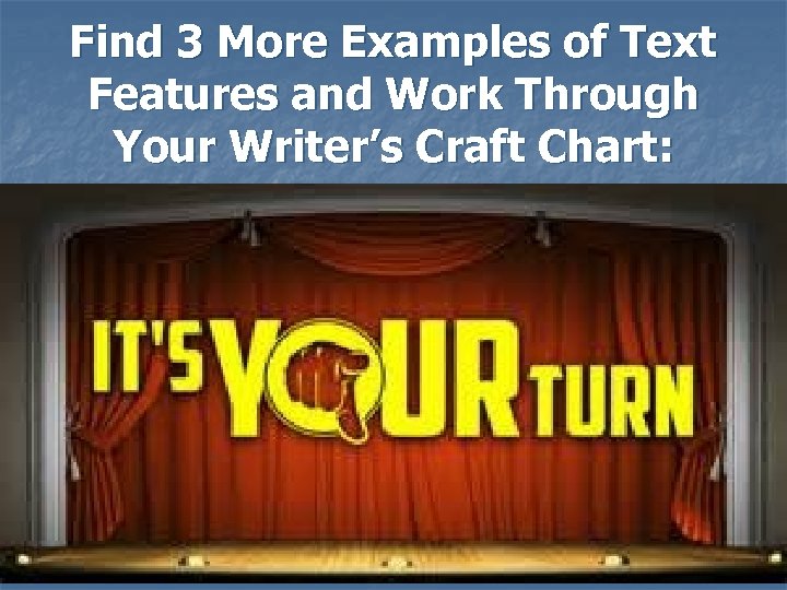 Find 3 More Examples of Text Features and Work Through Your Writer’s Craft Chart: