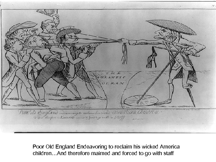 Poor Old England Endeavoring to reclaim his wicked America children…And therefore maimed and forced