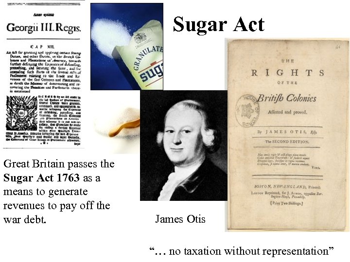 Sugar Act Great Britain passes the Sugar Act 1763 as a means to generate