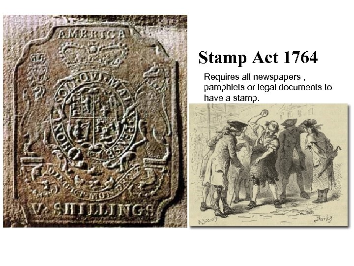 Stamp Act 1764 Requires all newspapers , pamphlets or legal documents to have a
