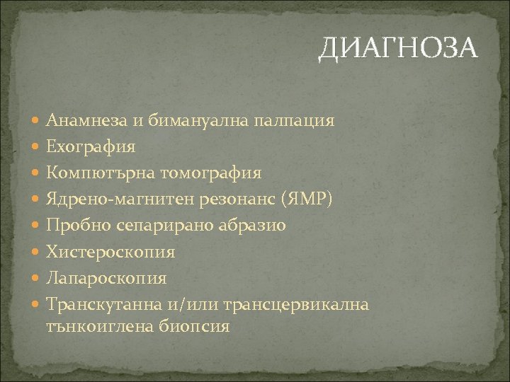 ДИАГНОЗА Анамнеза и бимануална палпация Ехография Компютърна томография Ядрено-магнитен резонанс (ЯМР) Пробно сепарирано абразио