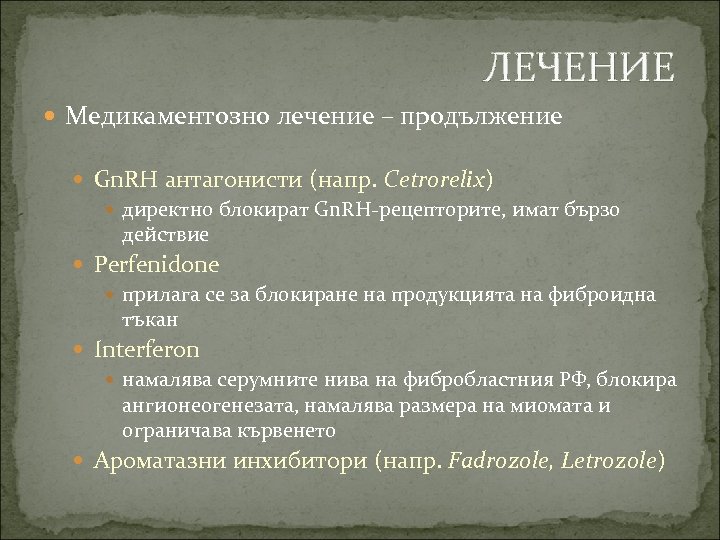 ЛЕЧЕНИЕ Медикаментозно лечение – продължение Gn. RH антагонисти (напр. Cetrorelix) директно блокират Gn. RH-рецепторите,