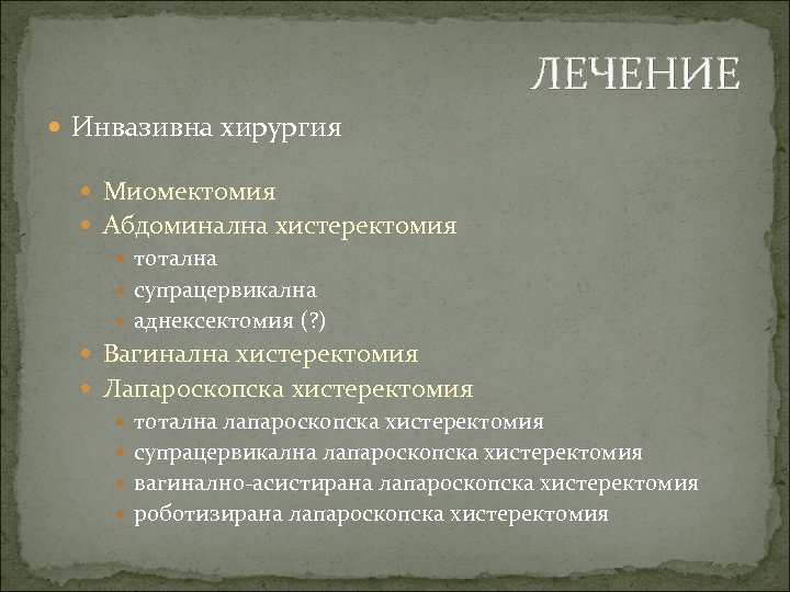 ЛЕЧЕНИЕ Инвазивна хирургия Миомектомия Абдоминална хистеректомия тотална супрацервикална аднексектомия (? ) Вагинална хистеректомия Лапароскопска