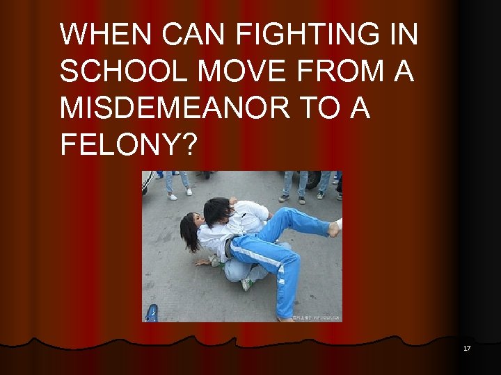 WHEN CAN FIGHTING IN SCHOOL MOVE FROM A MISDEMEANOR TO A FELONY? 17 