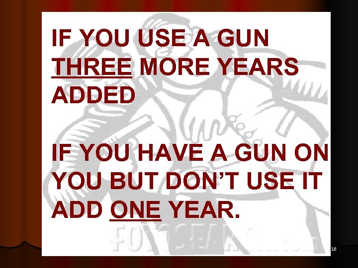 IF YOU USE A GUN THREE MORE YEARS ADDED IF YOU HAVE A GUN