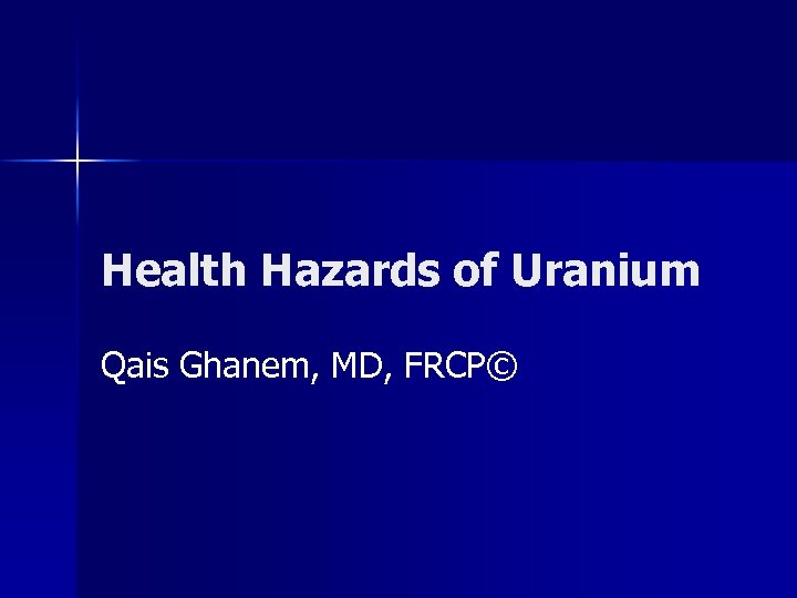 Health Hazards of Uranium Qais Ghanem, MD, FRCP© 