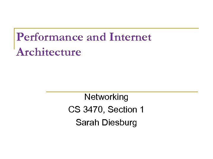 Performance and Internet Architecture Networking CS 3470, Section 1 Sarah Diesburg 