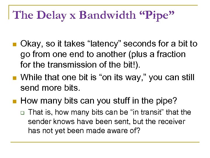 The Delay x Bandwidth “Pipe” Okay, so it takes “latency” seconds for a bit