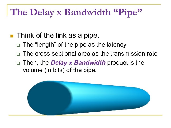 The Delay x Bandwidth “Pipe” Think of the link as a pipe. The “length”