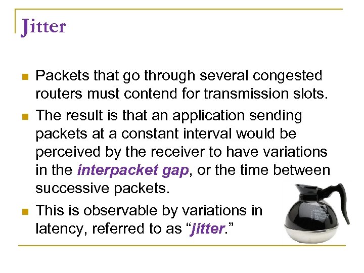 Jitter Packets that go through several congested routers must contend for transmission slots. The