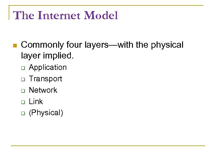 The Internet Model Commonly four layers—with the physical layer implied. Application Transport Network Link