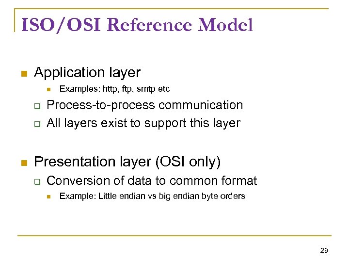 ISO/OSI Reference Model Application layer Examples: http, ftp, smtp etc Process-to-process communication All layers