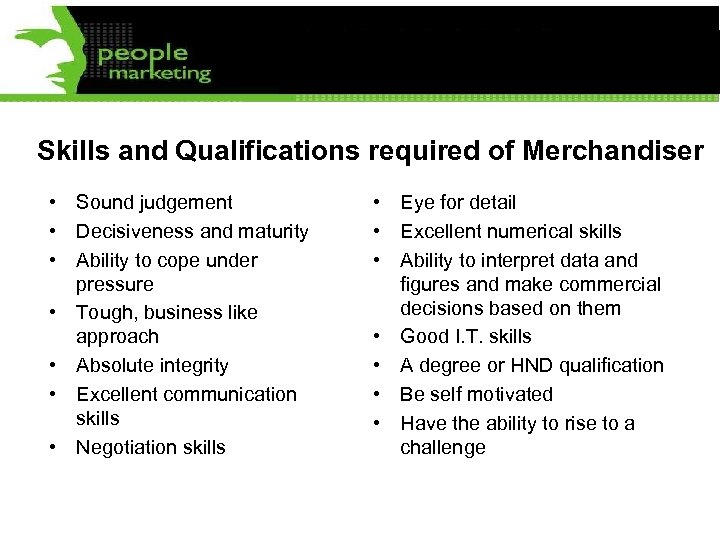 Skills and Qualifications required of Merchandiser • Sound judgement • Decisiveness and maturity •