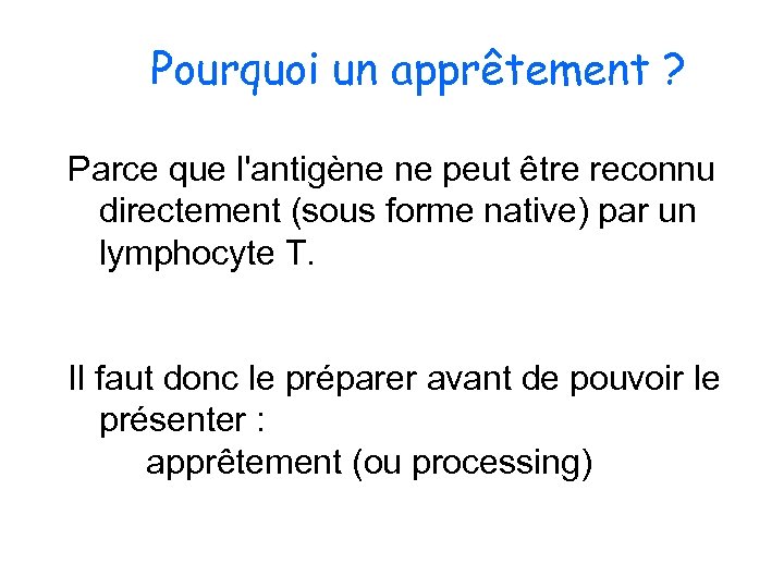 Pourquoi un apprêtement ? Parce que l'antigène ne peut être reconnu directement (sous forme