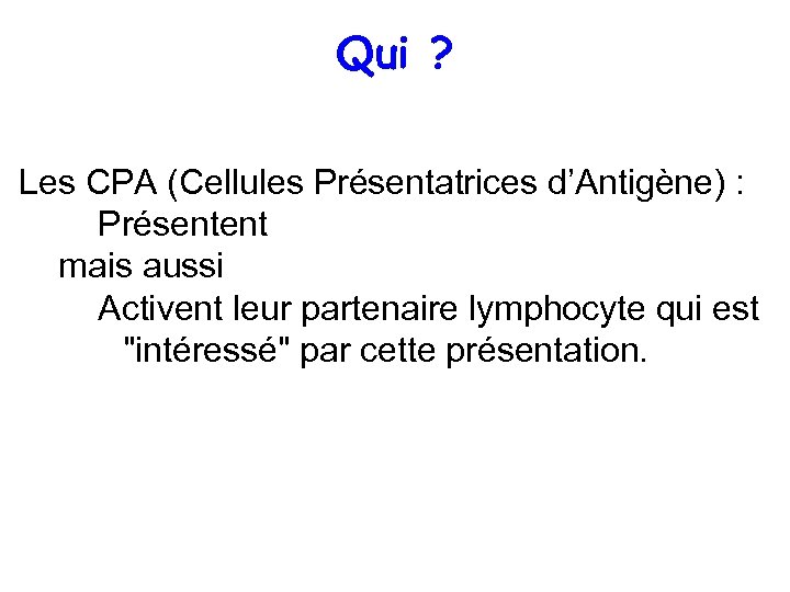 Qui ? Les CPA (Cellules Présentatrices d’Antigène) : Présentent mais aussi Activent leur partenaire