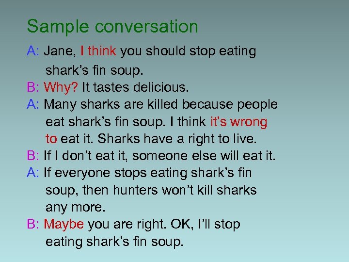Sample conversation A: Jane, I think you should stop eating shark’s fin soup. B: