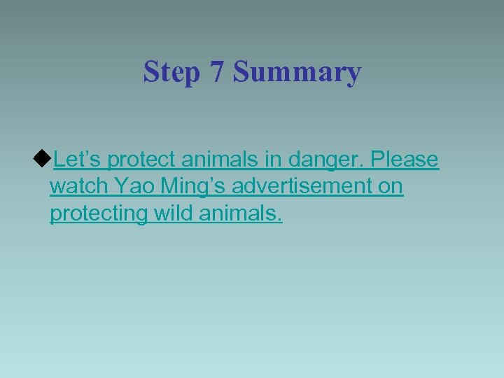 Step 7 Summary u. Let’s protect animals in danger. Please watch Yao Ming’s advertisement