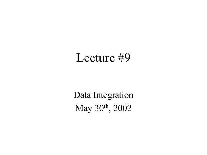 Lecture #9 Data Integration May 30 th, 2002 
