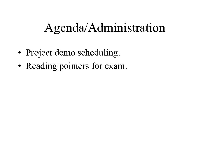 Agenda/Administration • Project demo scheduling. • Reading pointers for exam. 