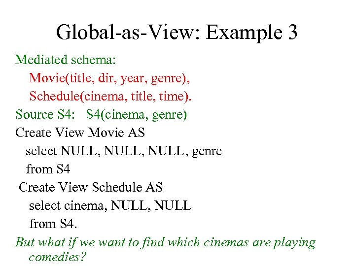 Global-as-View: Example 3 Mediated schema: Movie(title, dir, year, genre), Schedule(cinema, title, time). Source S