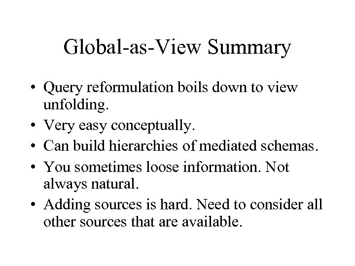 Global-as-View Summary • Query reformulation boils down to view unfolding. • Very easy conceptually.