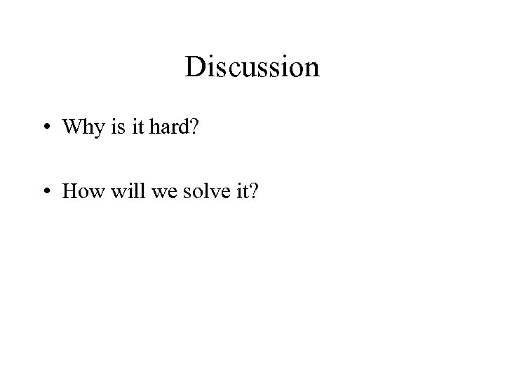 Discussion • Why is it hard? • How will we solve it? 
