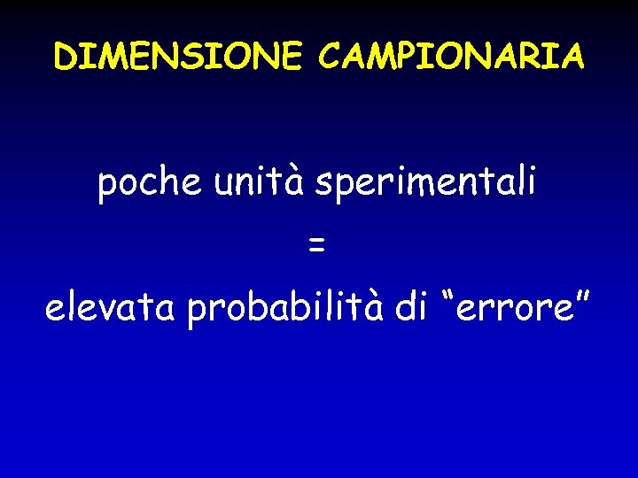 DIMENSIONE CAMPIONARIA poche unità sperimentali = elevata probabilità di “errore” 